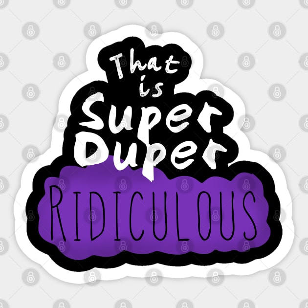 That is Super Duper Ridiculous Sticker by wildjellybeans